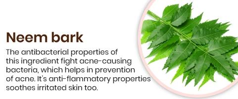 Neem bark The antibacterial properties of this ingredient fight acne-causing bacteria, which helps in prevention of acne. It's anti-inflammatory properties soothes irritated skin too.