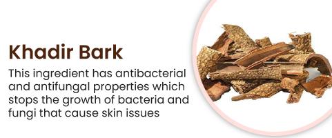 Khadir Bark This ingredient has antibacterial and antifungal properties which stops the growth of bacteria and fungi that cause skin issues
